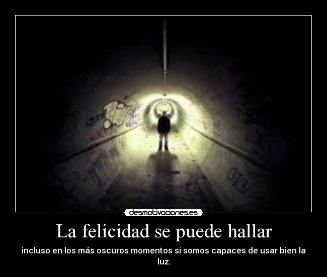 La felicidad se puede hallar - incluso en los más oscuros momentos si somos capaces de usar bien la luz.