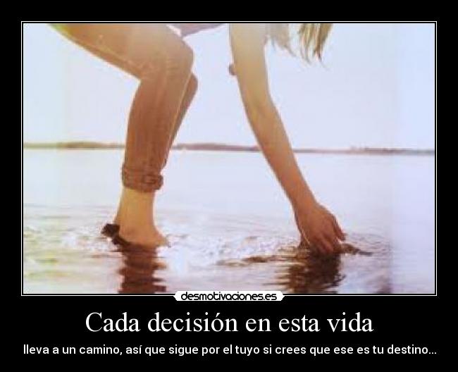 Cada decisión en esta vida - lleva a un camino, así que sigue por el tuyo si crees que ese es tu destino...