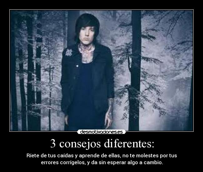 3 consejos diferentes: - Ríete de tus caídas y aprende de ellas, no te molestes por tus
errores corrígelos, y da sin esperar algo a cambio.