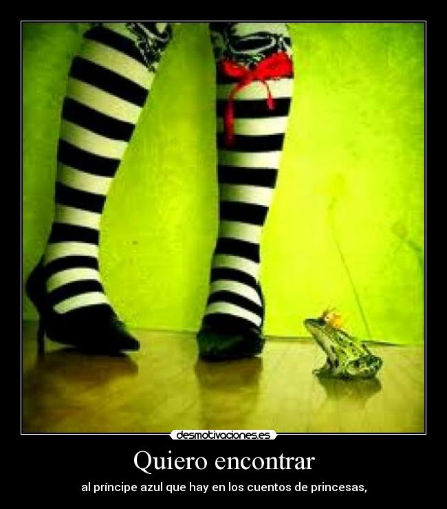 Quiero encontrar - al príncipe azul que hay en los cuentos de princesas,♥
