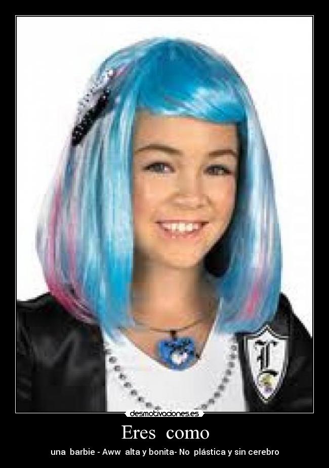 Eres  como - una  barbie - Aww  alta y bonita- No  plástica y sin cerebro