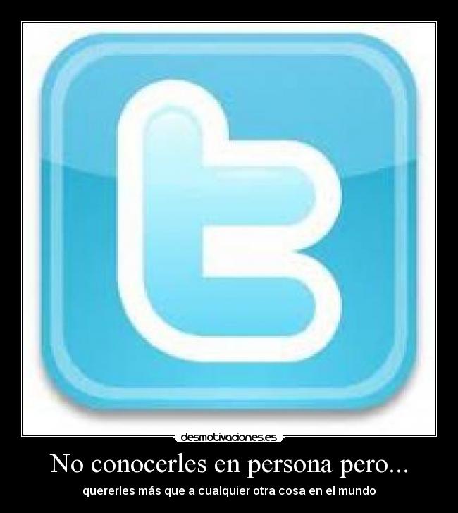 No conocerles en persona pero... - quererles más que a cualquier otra cosa en el mundo♥