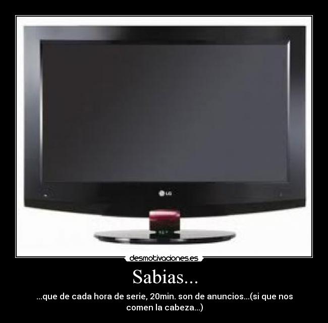 Sabias... - ...que de cada hora de serie, 20min. son de anuncios...(si que nos comen la cabeza...)