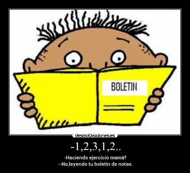-1,2,3,1,2.. - -Haciendo ejercicio mamá?
--No,leyendo tu boletín de notas.