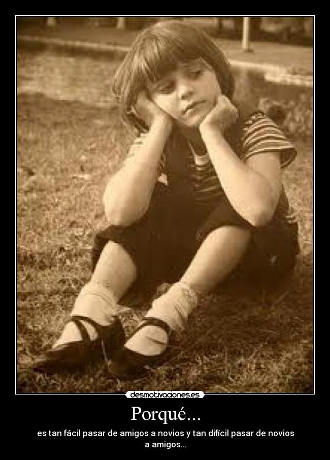 Porqué... - es tan fácil pasar de amigos a novios y tan difícil pasar de novios a amigos...