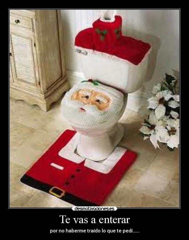 Te vas a enterar - por no haberme traído lo que te pedí......