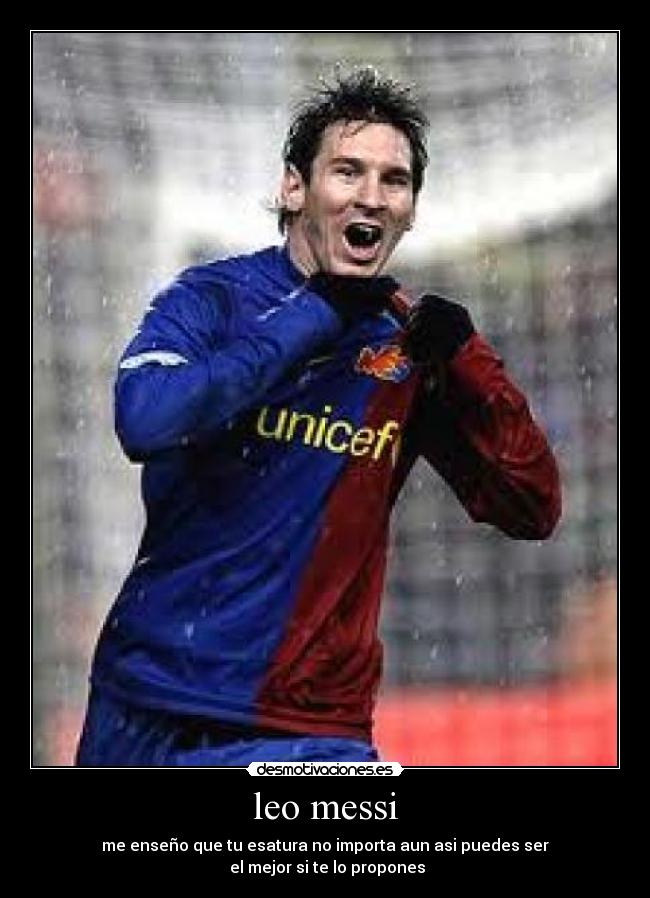 leo messi - me enseño que tu esatura no importa aun asi puedes ser
el mejor si te lo propones
