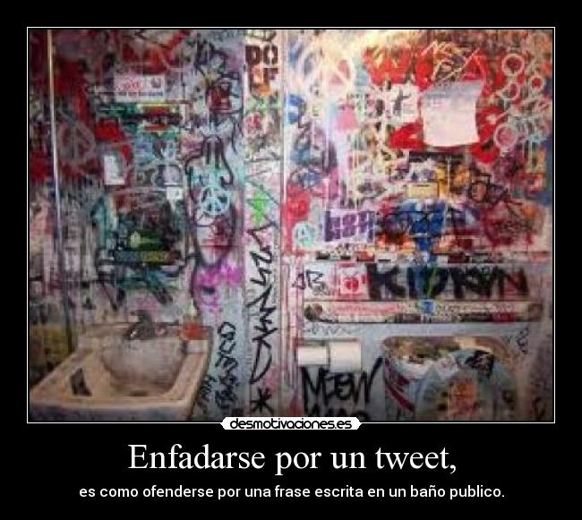 Enfadarse por un tweet, - es como ofenderse por una frase escrita en un baño publico.