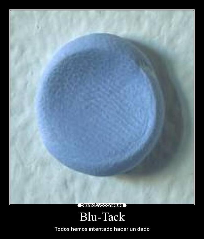 Blu-Tack - Todos hemos intentado hacer un dado