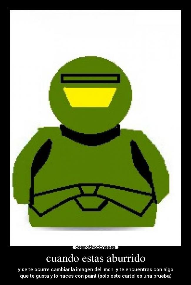 cuando estas aburrido - y se te ocurre cambiar la imagen del msn y te encuentras con algo
que te gusta y lo haces con paint (solo este cartel es una prueba)