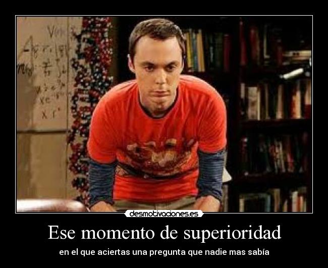 Ese momento de superioridad - en el que aciertas una pregunta que nadie mas sabía