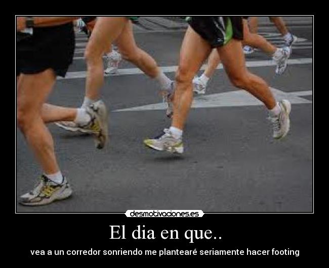 El dia en que.. - vea a un corredor sonriendo me plantearé seriamente hacer footing