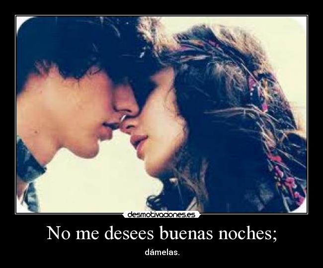 No me desees buenas noches; - dámelas.