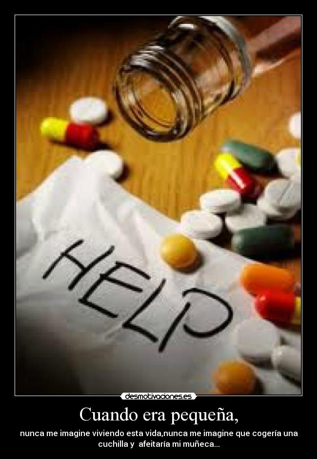 Cuando era pequeña, - nunca me imagine viviendo esta vida,nunca me imagine que cogería una
cuchilla y afeitaría mi muñeca...