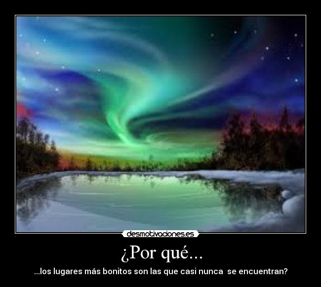 ¿Por qué... - ...los lugares más bonitos son las que casi nunca  se encuentran?