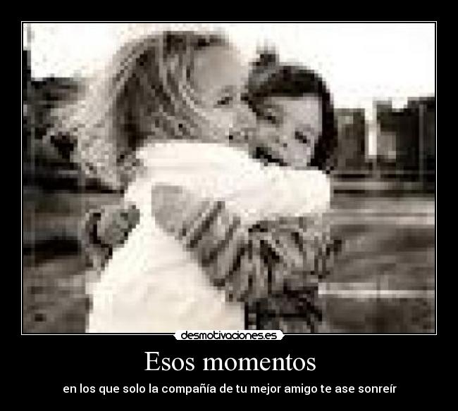 Esos momentos - en los que solo la compañía de tu mejor amigo te ase sonreír