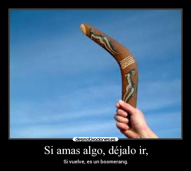 Si amas algo, déjalo ir, - Si vuelve, es un boomerang.