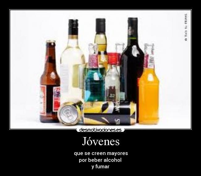 Jóvenes - que se creen mayores
por beber alcohol
y fumar