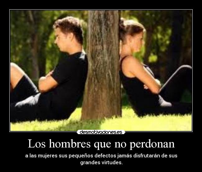 Los hombres que no perdonan - a las mujeres sus pequeños defectos jamás disfrutarán de sus grandes virtudes.