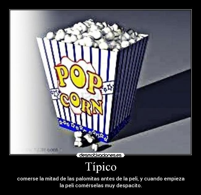 Típico - comerse la mitad de las palomitas antes de la peli, y cuando empieza
la peli comérselas muy despacito.