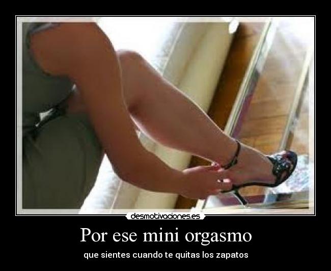Por ese mini orgasmo - que sientes cuando te quitas los zapatos
