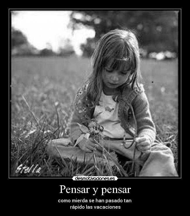 Pensar y pensar - como mierda se han pasado tan
rápido las vacaciones