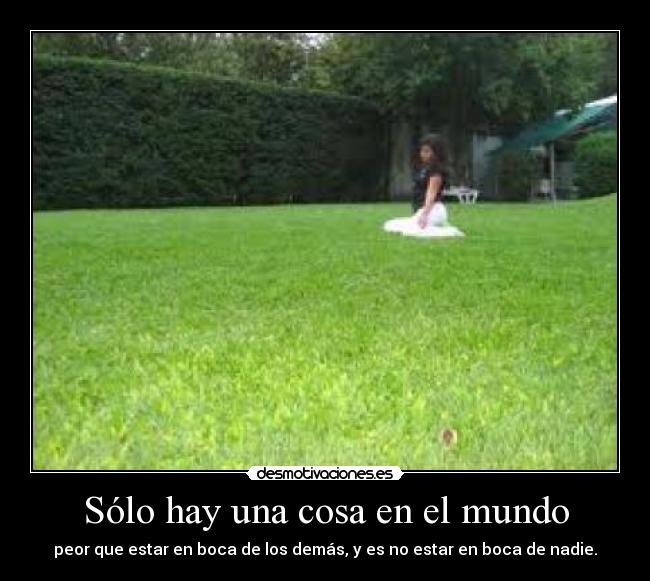 Sólo hay una cosa en el mundo - peor que estar en boca de los demás, y es no estar en boca de nadie.