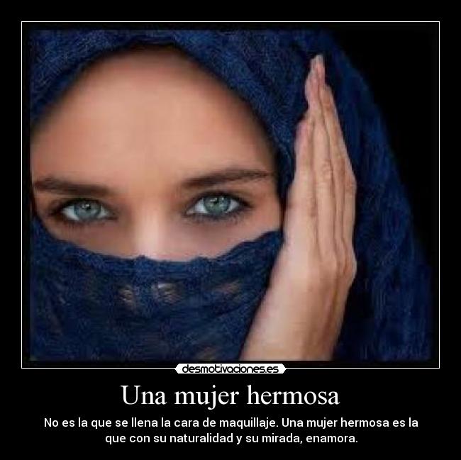 Una mujer hermosa - No es la que se llena la cara de maquillaje. Una mujer hermosa es la
que con su naturalidad y su mirada, enamora.