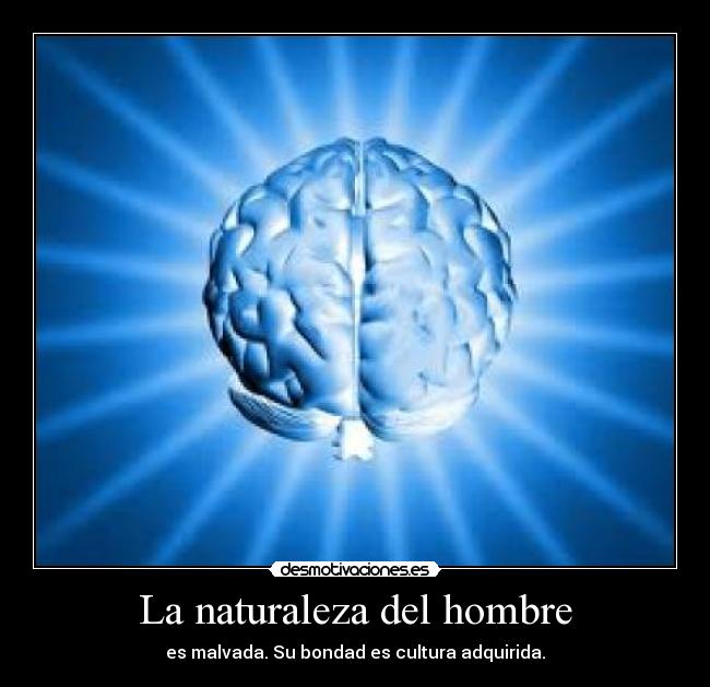 La naturaleza del hombre - es malvada. Su bondad es cultura adquirida.