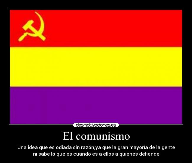 El comunismo - Una idea que es odiada sin razón,ya que la gran mayoría de la gente
ni sabe lo que es cuando es a ellos a quienes defiende