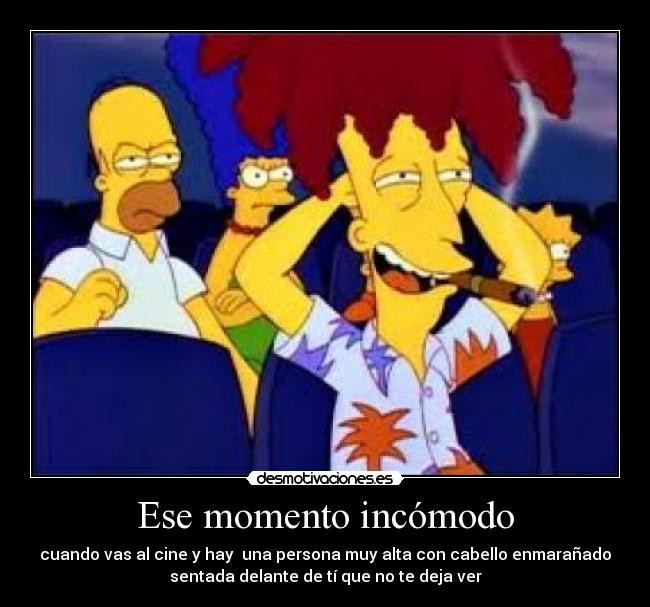 Ese momento incómodo - cuando vas al cine y hay  una persona muy alta con cabello enmarañado
sentada delante de tí que no te deja ver
