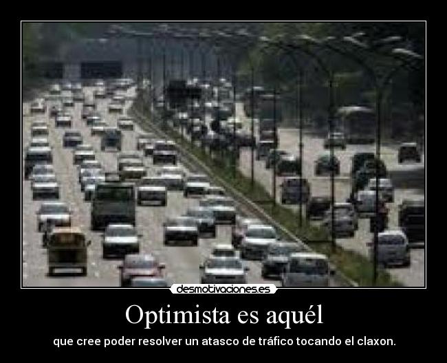 Optimista es aquél - que cree poder resolver un atasco de tráfico tocando el claxon.