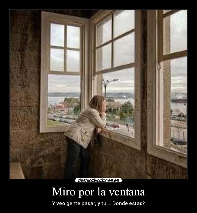 Miro por la ventana - Y veo gente pasar, y tu ... Donde estas?