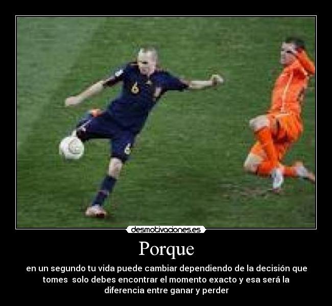 Porque - en un segundo tu vida puede cambiar dependiendo de la decisión que
tomes solo debes encontrar el momento exacto y esa será la
diferencia entre ganar y perder