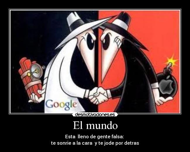 El mundo - Esta  lleno de gente falsa: 
te sonrie a la cara  y te jode por detras