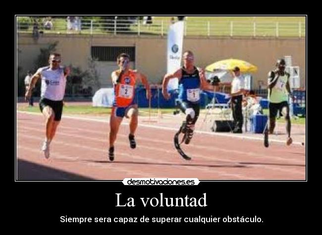 La voluntad - Siempre sera capaz de superar cualquier obstáculo.