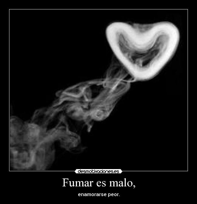 Fumar es malo, -
