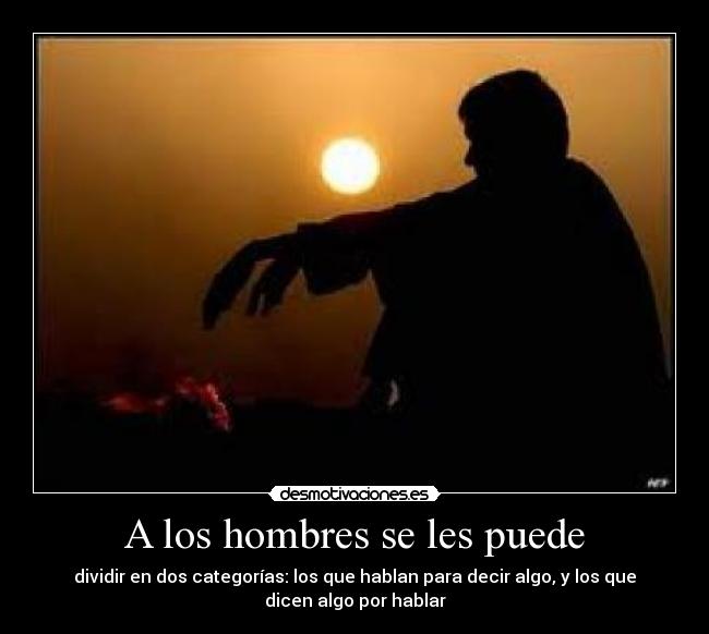 A los hombres se les puede - dividir en dos categorías: los que hablan para decir algo, y los que
dicen algo por hablar