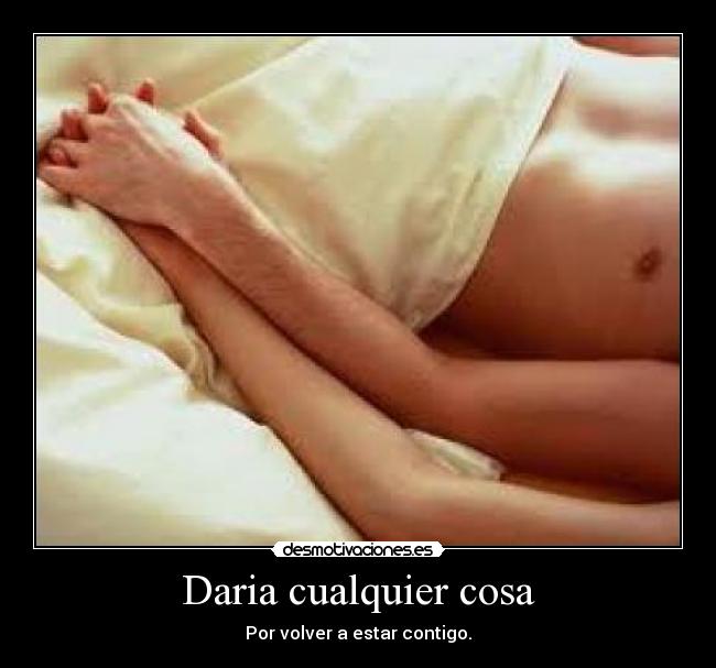 Daria cualquier cosa - Por volver a estar contigo.