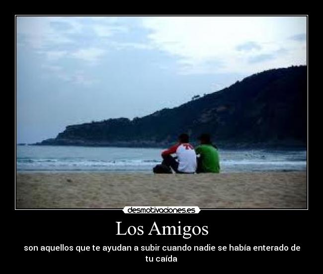 Los Amigos - son aquellos que te ayudan a subir cuando nadie se había enterado de tu caída