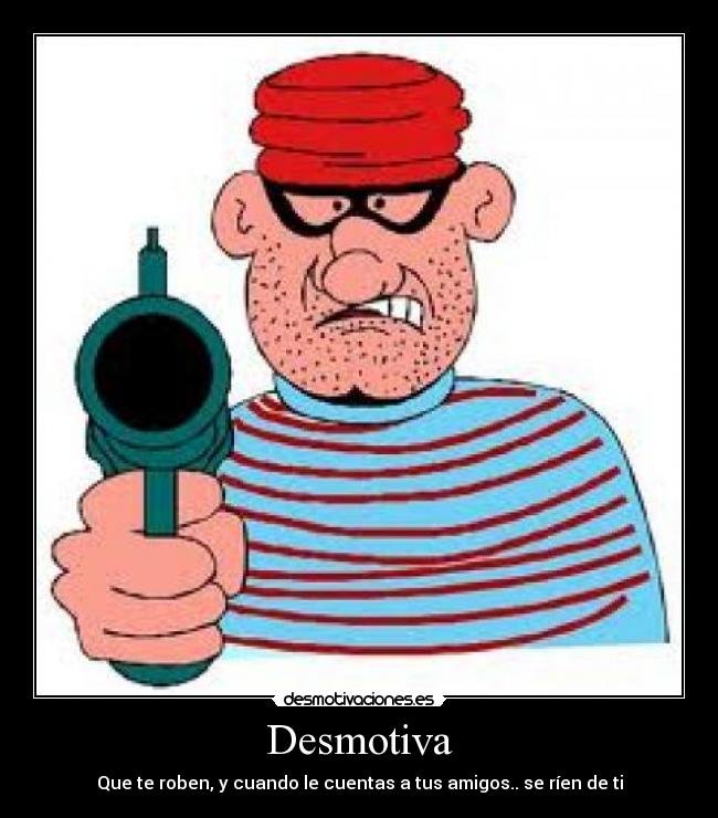 Desmotiva - Que te roben, y cuando le cuentas a tus amigos.. se ríen de ti