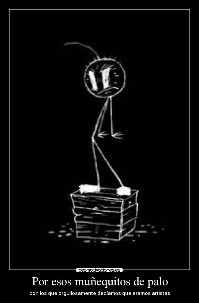 Por esos muñequitos de palo - con los que orgullosamente decíamos que eramos artistas