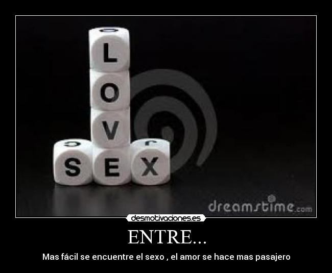 ENTRE... - Mas fácil se encuentre el sexo , el amor se hace mas pasajero