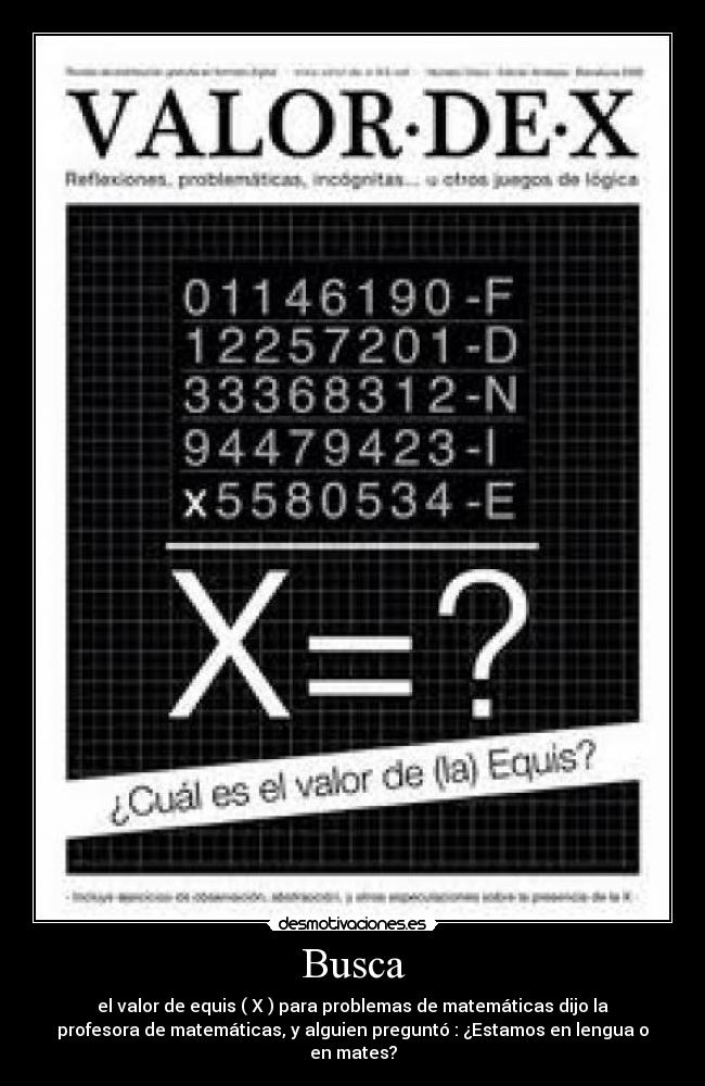 Busca - el valor de equis ( X ) para problemas de matemáticas dijo la
profesora de matemáticas, y alguien preguntó : ¿Estamos en lengua o
en mates?