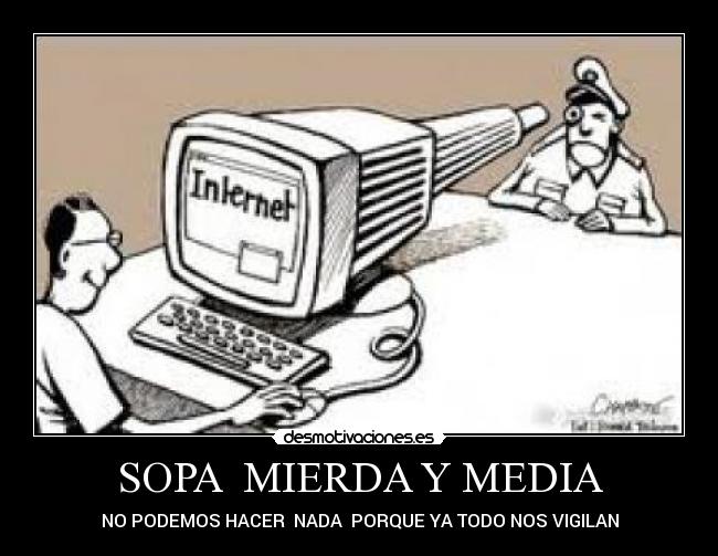 SOPA MIERDA Y MEDIA - NO PODEMOS HACER NADA PORQUE YA TODO NOS VIGILAN