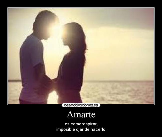 Amarte - es comorespirar,
imposible djar de hacerlo.