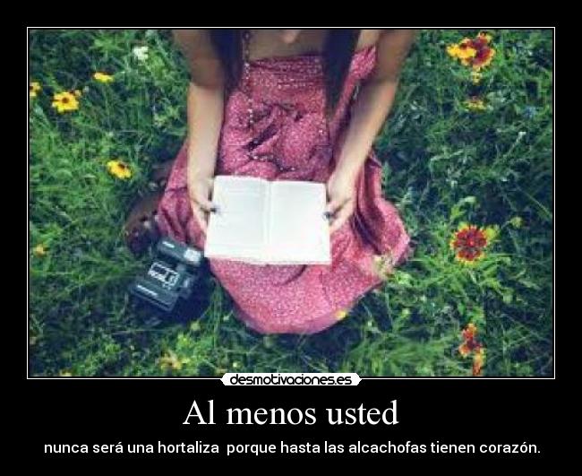 Al menos usted - nunca será una hortaliza porque hasta las alcachofas tienen corazón.