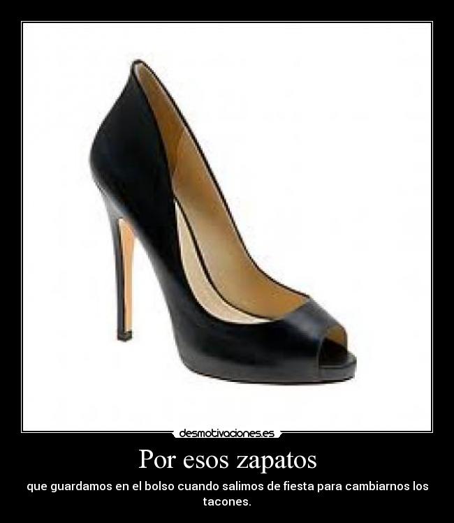 Por esos zapatos - que guardamos en el bolso cuando salimos de fiesta para cambiarnos los tacones.