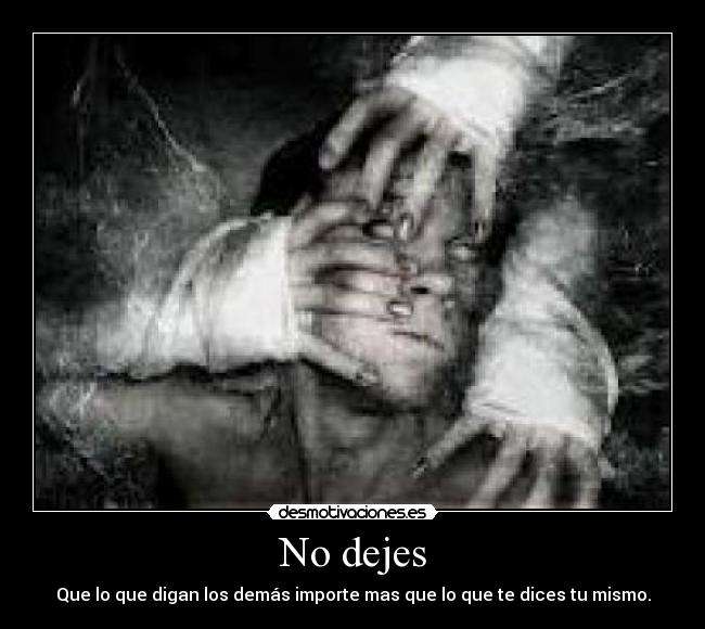 No dejes - Que lo que digan los demás importe mas que lo que te dices tu mismo.