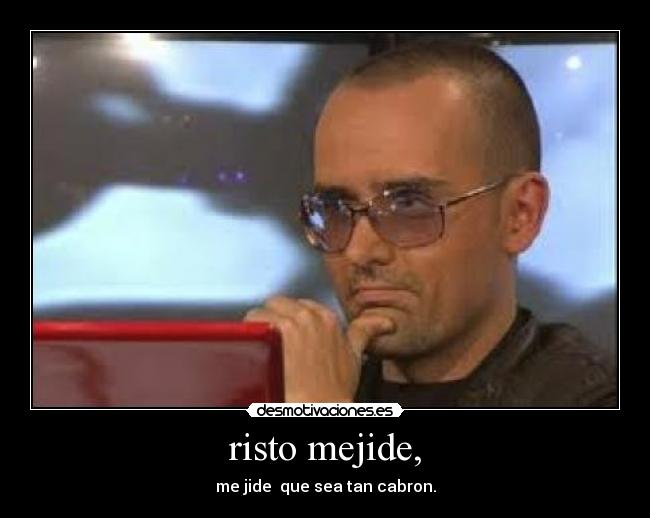 risto mejide, - me jide que sea tan cabron.